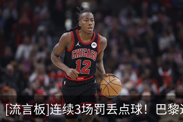 [流言板]连续3场罚丢点球！巴黎近19次点球罚丢9次&命中率不足六成
